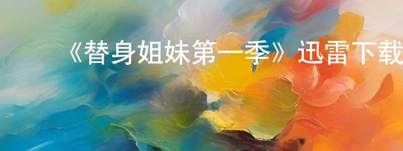 ﻿陈细涛的动漫综艺大全,﻿《替身姐妹第一季》迅雷下载/在线观看-都市情感-美剧天堂